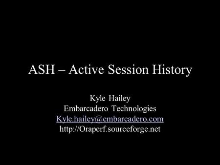 ASH – Active Session History Kyle Hailey Embarcadero Technologies