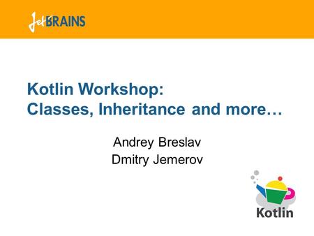 Kotlin Workshop: Classes, Inheritance and more… Andrey Breslav Dmitry Jemerov.