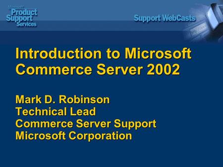 Introduction to Microsoft Commerce Server 2002 Mark D. Robinson Technical Lead Commerce Server Support Microsoft Corporation.