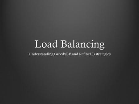 Load Balancing Understanding GreedyLB and RefineLB strategies.