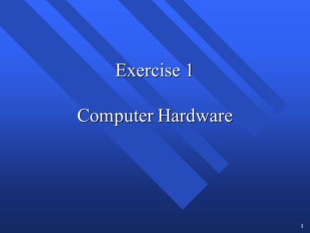 1 Exercise 1 Computer Hardware. 2 Objectives for Exercise 1 When you complete this exercise, you will be able to: