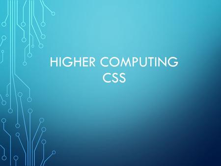 HIGHER COMPUTING CSS. WHAT IS CSS? CSS: Cascaded Style Sheets used to separate a web site’s content(information) from its style(how it looks).