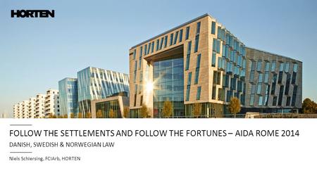 FOLLOW THE SETTLEMENTS AND FOLLOW THE FORTUNES – AIDA ROME 2014 DANISH, SWEDISH & NORWEGIAN LAW Niels Schiersing, FCIArb, HORTEN.