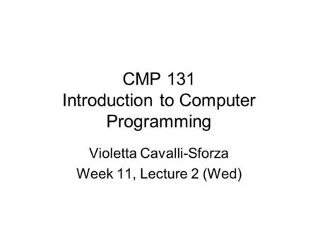 CMP 131 Introduction to Computer Programming Violetta Cavalli-Sforza Week 11, Lecture 2 (Wed)