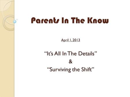 Parents In The Know April 1, 2013 “It’s All In The Details” & “Surviving the Shift”