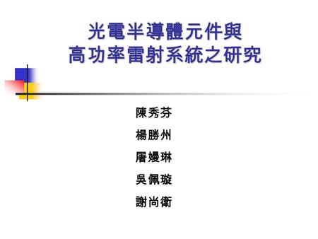 光電半導體元件與 高功率雷射系統之研究 陳秀芬 楊勝州 屠嫚琳 吳佩璇 謝尚衛.