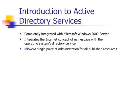 Introduction to Active Directory Services Completely integrated with Microsoft Windows 2000 Server Integrates the Internet concept of namespace with the.