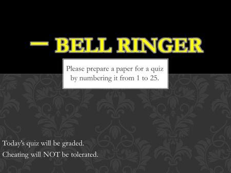 Please prepare a paper for a quiz by numbering it from 1 to 25. Today’s quiz will be graded. Cheating will NOT be tolerated.