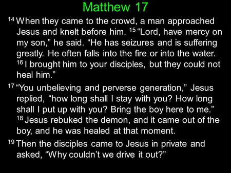 Matthew 17 14 When they came to the crowd, a man approached Jesus and knelt before him. 15 “Lord, have mercy on my son,” he said. “He has seizures and.