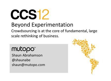 Beyond Experimentation Crowdsourcing is at the core of fundamental, large scale rethinking of business. Shaun