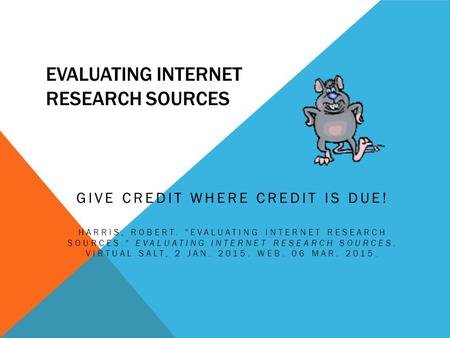 EVALUATING INTERNET RESEARCH SOURCES GIVE CREDIT WHERE CREDIT IS DUE! HARRIS, ROBERT. EVALUATING INTERNET RESEARCH SOURCES. EVALUATING INTERNET RESEARCH.