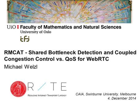 RMCAT - Shared Bottleneck Detection and Coupled Congestion Control vs. QoS for WebRTC Michael Welzl CAIA, Swinburne University, Melbourne 4. December 2014.