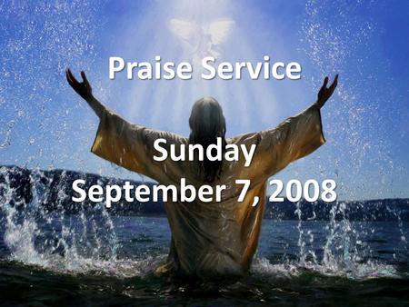 Praise Service Sunday September 7, 2008. Order of Service Opening Song Opening Song – Come, Now is the Time to Worship Welcome / Announcements Welcome.