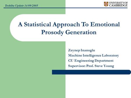 Toshiba Update 14/09/2005 Zeynep Inanoglu Machine Intelligence Laboratory CU Engineering Department Supervisor: Prof. Steve Young A Statistical Approach.