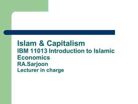 Islam & Capitalism IBM 11013 Introduction to Islamic Economics RA.Sarjoon Lecturer in charge.