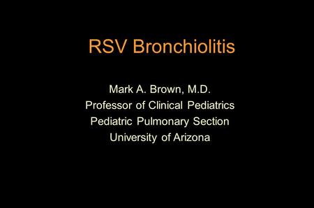 RSV Bronchiolitis Mark A. Brown, M.D. Professor of Clinical Pediatrics Pediatric Pulmonary Section University of Arizona.