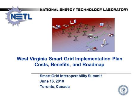 West Virginia Smart Grid Implementation Plan Costs, Benefits, and Roadmap Smart Grid Interoperability Summit June 16, 2010 Toronto, Canada.