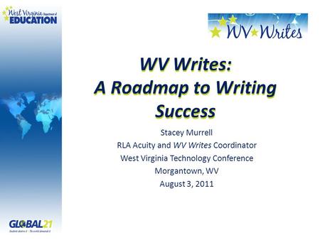 WV Writes: A Roadmap to Writing Success Stacey Murrell RLA Acuity and WV Writes Coordinator West Virginia Technology Conference Morgantown, WV August 3,