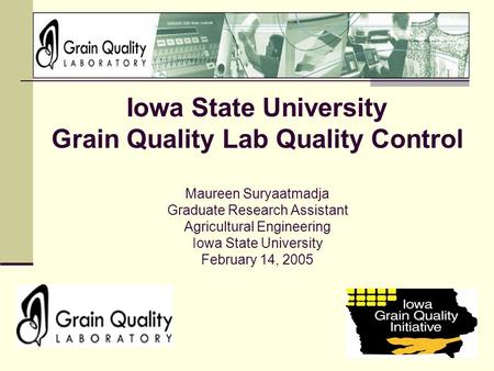 Iowa State University Grain Quality Lab Quality Control Maureen Suryaatmadja Graduate Research Assistant Agricultural Engineering Iowa State University.