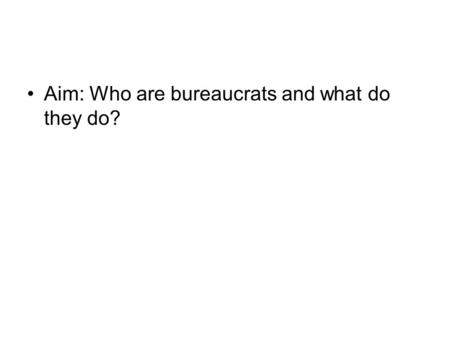 Aim: Who are bureaucrats and what do they do?. Evolution of the Federal Bureaucracy Patronage in the 19th and early 20th centuries The Civil War showed.