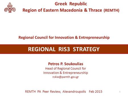 Greek Republic Region of Eastern Macedonia & Thrace (REMTH) Petros P. Soukoulias Head of Regional Council for Innovation & Entrepreneurship