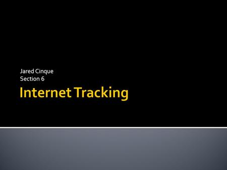 Jared Cinque Section 6.  Internet tracking is the process of following internet activity backwards from recipient to user through a special type of software.