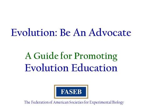 Evolution: Be An Advocate A Guide for Promoting Evolution Education The Federation of American Societies for Experimental Biology.