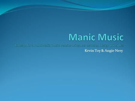 Manic Music Concept for a multimedia music website using user centered design principles Kevin Toy & Angie Nery.