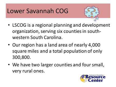 Lower Savannah COG LSCOG is a regional planning and development organization, serving six counties in south- western South Carolina. Our region has a land.