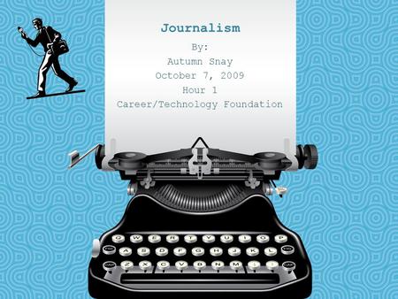 Journalism By: Autumn Snay October 7, 2009 Hour 1 Career/Technology Foundation.