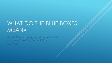 WHAT DO THE BLUE BOXES MEAN? How to ID and manage environmental risks using your Farm Environment Plan July 2015.