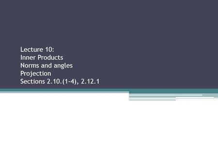 Lecture 10: Inner Products Norms and angles Projection Sections 2.10.(1-4), 2.12.1 Sections 2.2.3, 2.3.