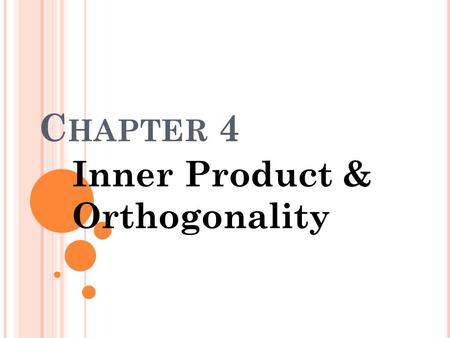 C HAPTER 4 Inner Product & Orthogonality. C HAPTER O UTLINE Introduction Norm of the Vector, Examples of Inner Product Space - Euclidean n-space - Function.