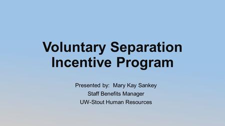 Voluntary Separation Incentive Program Presented by: Mary Kay Sankey Staff Benefits Manager UW-Stout Human Resources.