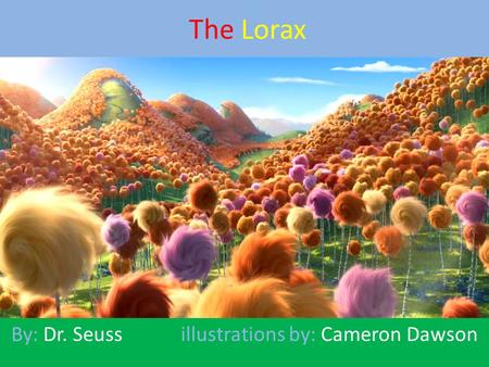 The Lorax By: Dr. Seuss illustrations by: Cameron Dawson.