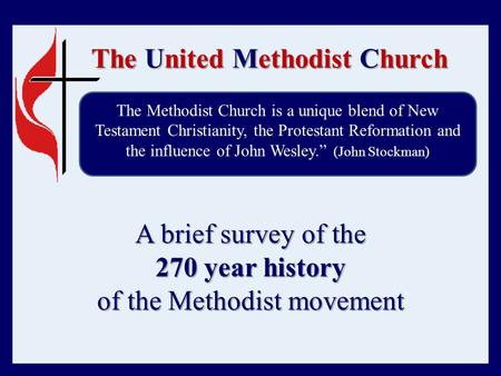 The United Methodist Church A brief survey of the 270 year history of the Methodist movement The Methodist Church is a unique blend of New Testament Christianity,