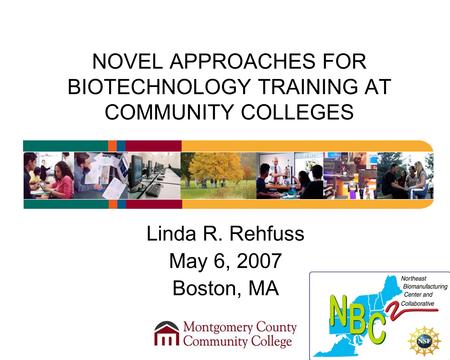 NOVEL APPROACHES FOR BIOTECHNOLOGY TRAINING AT COMMUNITY COLLEGES Linda R. Rehfuss May 6, 2007 Boston, MA.