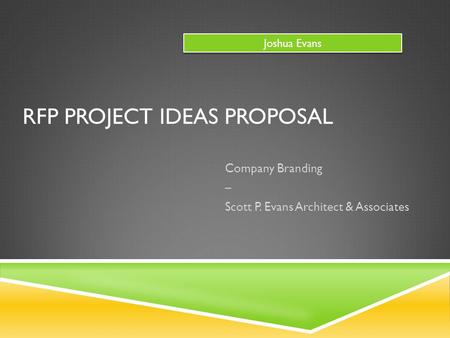 RFP PROJECT IDEAS PROPOSAL Company Branding – Scott P. Evans Architect & Associates Joshua Evans.