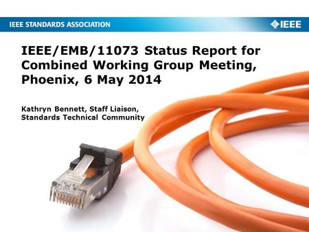 IEEE/EMB/11073 Status Report for Combined Working Group Meeting, Phoenix, 6 May 2014 Kathryn Bennett, Staff Liaison, Standards Technical Community.