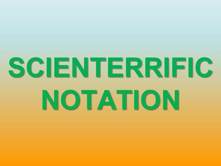 SCIENTERRIFIC NOTATION. Scientific Notation a x 10 b a = a real number greater than or equal to 1 and less than 10 b = an exponent or power of 10 that.