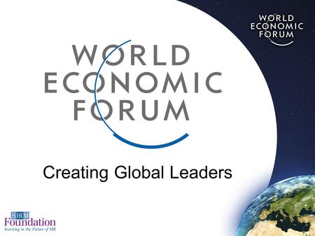 Creating Global Leaders. Hosted by Wayne Cascio, Ph.D. SHRM Foundation’s 7 th DVD Filmed at World Economic Forum Headquarters, Geneva, Switzerland Comprehensive.