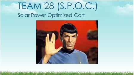 TEAM 28 (S.P.O.C.) Solar Power Optimized Cart. TEAM MEMBERS  Cameron Boozarjomehri  Computer Engineer  Team Leader  Jacob Bitterman  Electrical Engineer.