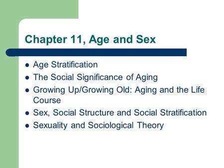 Chapter 11, Age and Sex Age Stratification The Social Significance of Aging Growing Up/Growing Old: Aging and the Life Course Sex, Social Structure and.