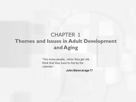 “Too many people, when they get old, think that they have to live by the calendar.” John Glenn at age 77 CHAPTER 1 CHAPTER 1 Themes and Issues in Adult.