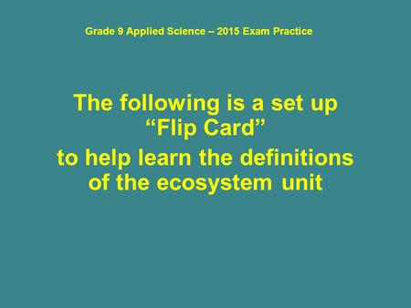 Grade 9 Applied Science – 2015 Exam Practice The following is a set up “Flip Card” to help learn the definitions of the ecosystem unit.