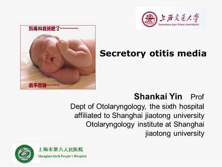 上海市第六人民医院 Shanghai Sixth People’s Hospital Secretory otitis media Shankai Yin Prof Dept of Otolaryngology, the sixth hospital affiliated to Shanghai jiaotong.