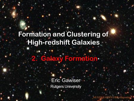 MUSYC E-HDFS UBR composite Formation and Clustering of High-redshift Galaxies 2. Galaxy Formation Eric Gawiser Rutgers University.