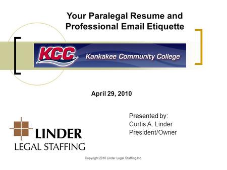 Presented by: Curtis A. Linder President/Owner Your Paralegal Resume and Professional Email Etiquette April 29, 2010 Copyright 2010 Linder Legal Staffing.