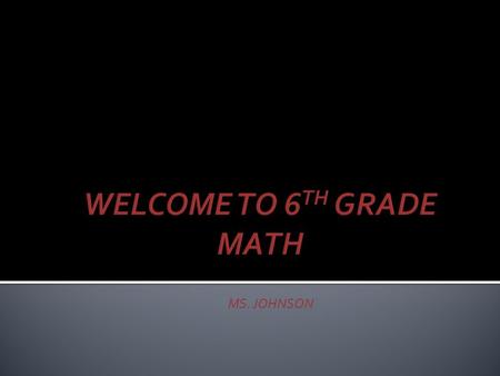 MS. JOHNSON.  Bring to class EVERYDAY  Math Folder  PENCIL and PEN  Your FINISHED homework  Show respect for yourself and others by:  Listening.