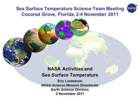 Sea Surface Temperature Science Team Meeting Coconut Grove, Florida, 2-4 November 2011 NASA Activities and Sea Surface Temperature Eric Lindstrom NASA.